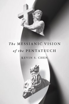 The Messianic Vision of the Pentateuch, Kevin Chen