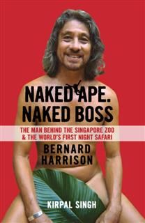 Naked Ape, Naked Boss: The Man Behind the Singapore Zoo and the world’s first night safari, Kirpal Singh