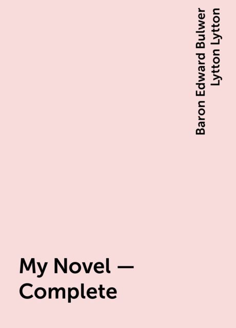 My Novel — Complete, Baron Edward Bulwer Lytton Lytton