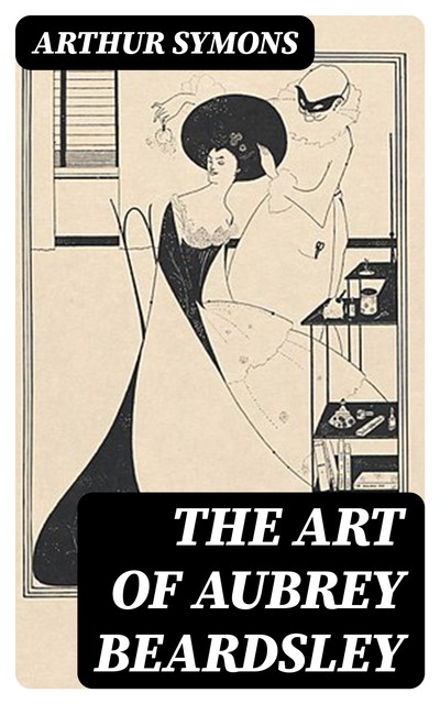 The Art of Aubrey Beardsley, Arthur Symons