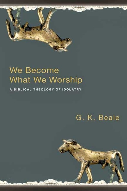 We Become What we Worship, G.K. Beale