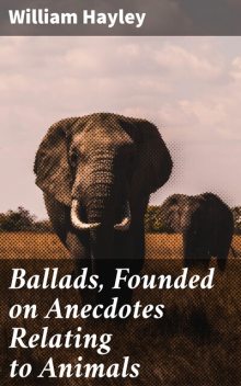 Ballads, Founded on Anecdotes Relating to Animals, William Hayley