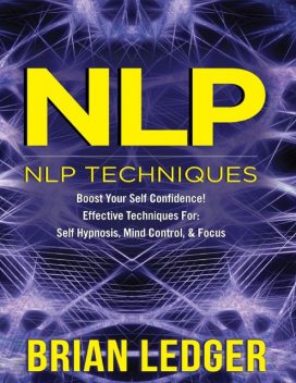 Nlp – Nlp Techniques Boost Your Self Confidence! Effective Techniques for Self Hypnosis, Mind Control & Focus, Brian Ledger