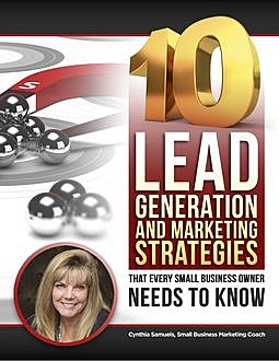 10 Lead Generation and Marketing Strategies That Every Small Business Owner Needs to Know!, Cynthia Samuels