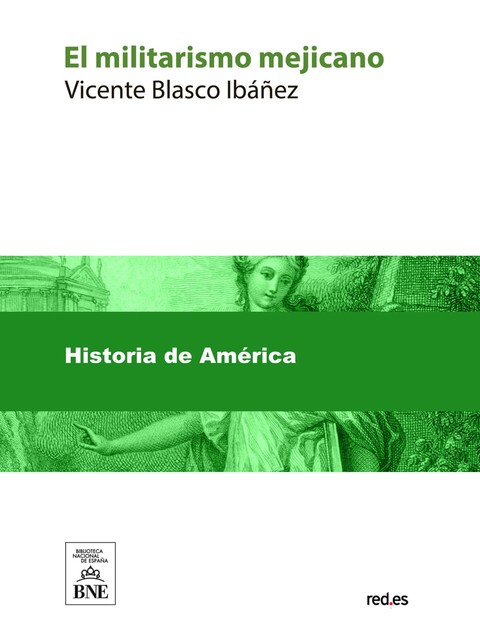 El militarismo mejicano : estudios publicados en los principales diarios de los Estados Unidos, Vicente Blasco Ibáñez