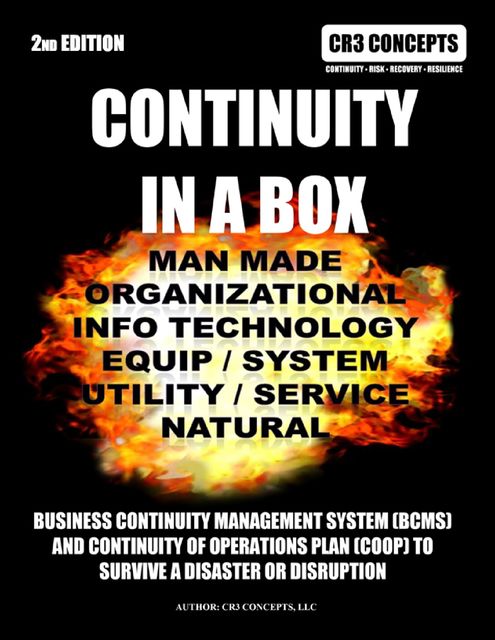 Continuity In a Box: Manmade Organizational Info Technology Equip / System Utility/ Service Natural: Business Continuity Management System (bcms) And Continuity Of Operations Plan (coop) To Survive A Disaster Or Disruption 2nd Edition, CR3 CONCEPTS LLC