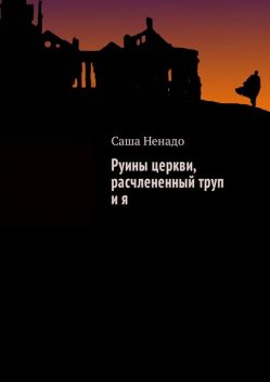 Руины церкви, расчлененный труп и я, Саша Ненадо