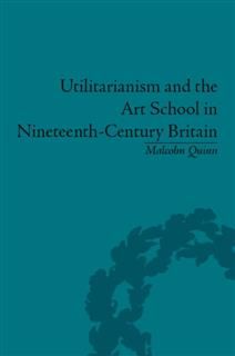 Utilitarianism and the Art School in Nineteenth-Century Britain, Malcolm Quinn