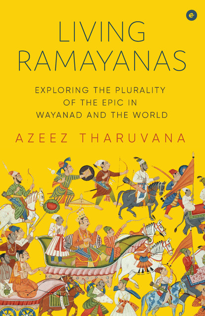 Living Ramayanas : Exploring the Plurality of the Epic in Wayanad and the World, Azeez Tharuvana