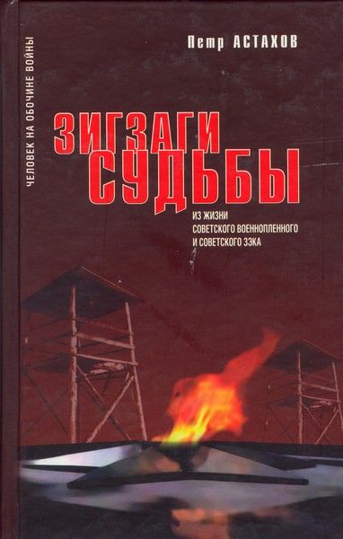 Зигзаги судьбы. Из жизни советского военнопленного и советского зэка, Петр Астахов