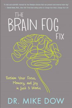 The Brain Fog Fix: Reclaim Your Focus, Memory, and Joy in Just 3 Weeks, Mike Dow