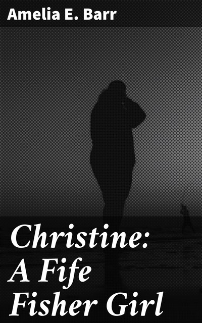 Christine: A Fife Fisher Girl, Amelia E. Barr