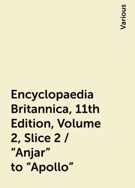 Encyclopaedia Britannica, 11th Edition, Volume 2, Slice 2 / "Anjar" to "Apollo", Various