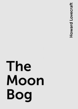 The Moon Bog, Howard Lovecraft
