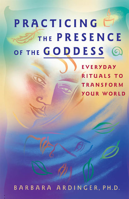 Practicing the Presence of the Goddess, Barbara Ardinger