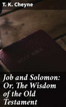 Job and Solomon: Or, The Wisdom of the Old Testament, T.K. Cheyne