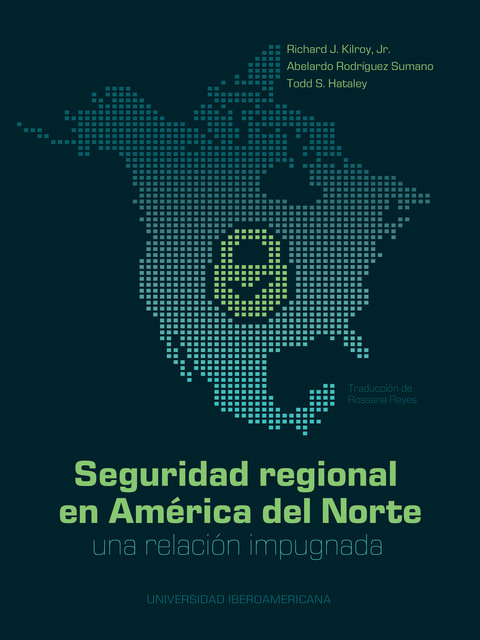 Seguridad regional en América del Norte, J.R., Abelardo Rodríguez Sumano, Richard J. Kilroy, Todd S. Hataley