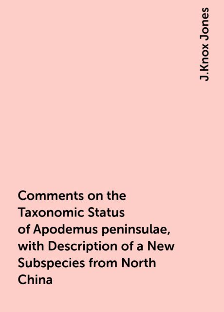 Comments on the Taxonomic Status of Apodemus peninsulae, with Description of a New Subspecies from North China, J.Knox Jones