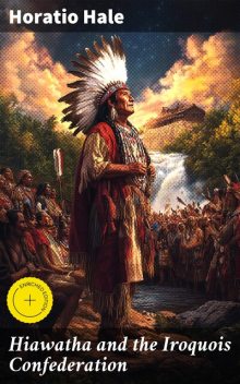 Hiawatha and the Iroquois Confederation, Horatio Hale