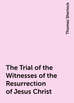 The Trial of the Witnesses of the Resurrection of Jesus Christ, Thomas Sherlock