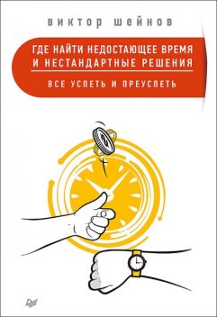 Где найти недостающее время и нестандартные решения. Все успеть и преуспеть, Виктор Шейнов