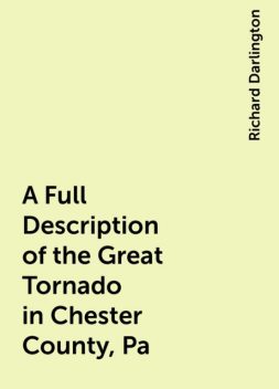 A Full Description of the Great Tornado in Chester County, Pa, Richard Darlington