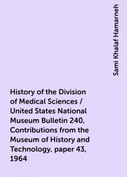 History of the Division of Medical Sciences / United States National Museum Bulletin 240, Contributions from the Museum of History and Technology, paper 43, 1964, Sami Khalaf Hamarneh