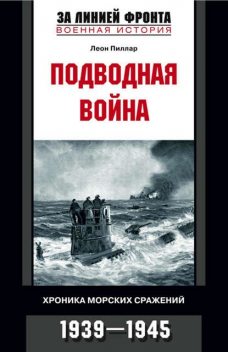 Подводная война. Хроника морских сражений. 1939–1945, Леон Пиллар