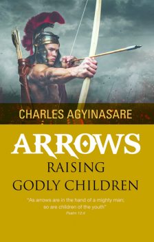 Arrows (Raising Godly Children), Charles Agyinasare