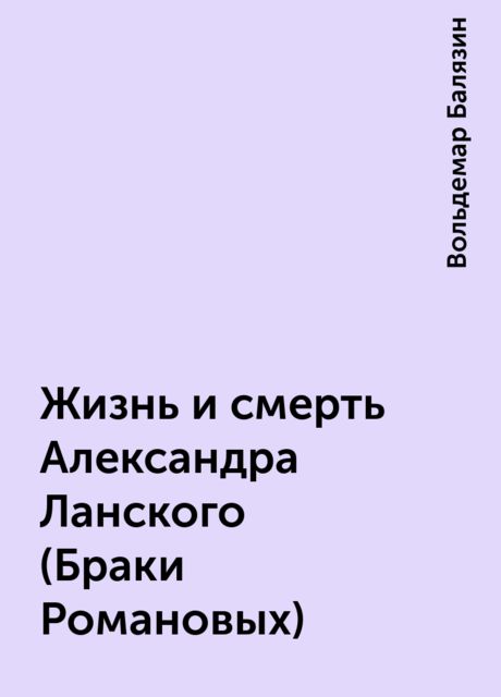 Жизнь и смерть Александра Ланского (Браки Романовых), Вольдемар Балязин