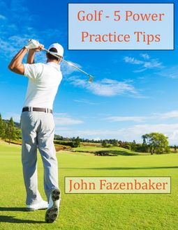 5 Golfing Power Practice Tips, John Fazenbaker