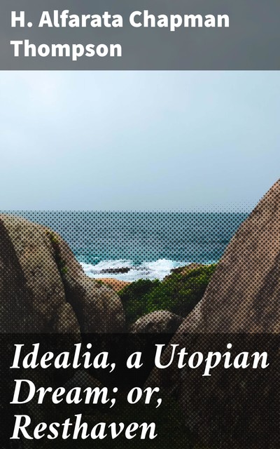Idealia, a Utopian Dream; or, Resthaven, H. Alfarata Chapman Thompson