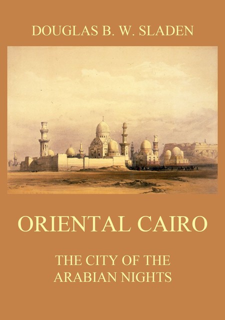 Oriental Cairo – The City of the Arabian Nights, Douglas Brooke Wheelton Sladen