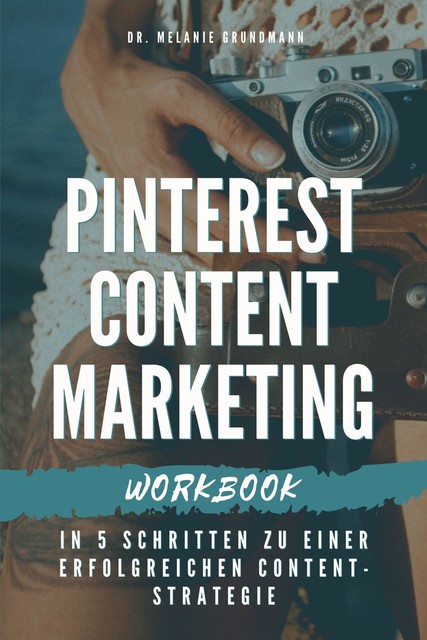 Pinterest Content Marketing Workbook. In 5 Schritten zu einer erfolgreichen Content-Strategie, Melanie Grundmann