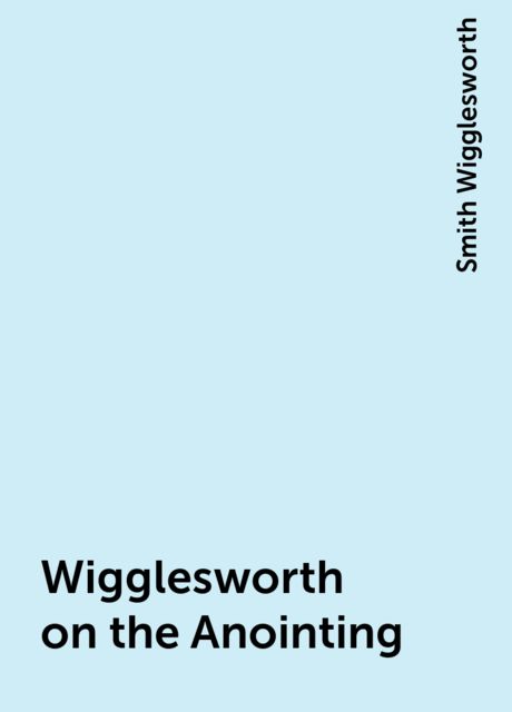 Wigglesworth on the Anointing, Smith Wigglesworth