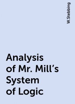 Analysis of Mr. Mill's System of Logic, W.Stebbing