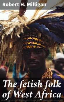 The fetish folk of West Africa, Robert H. Milligan