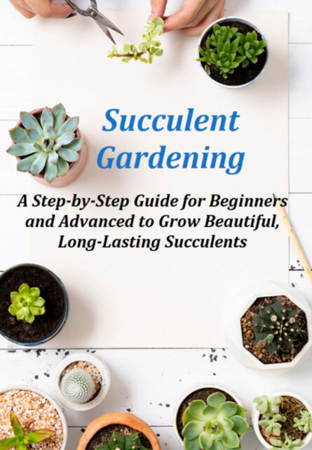 Succulent Gardening A Step-by-step Guide For Beginners And Advanced To Grow Beautiful, Long-lasting Succulents, Jideon F Marques