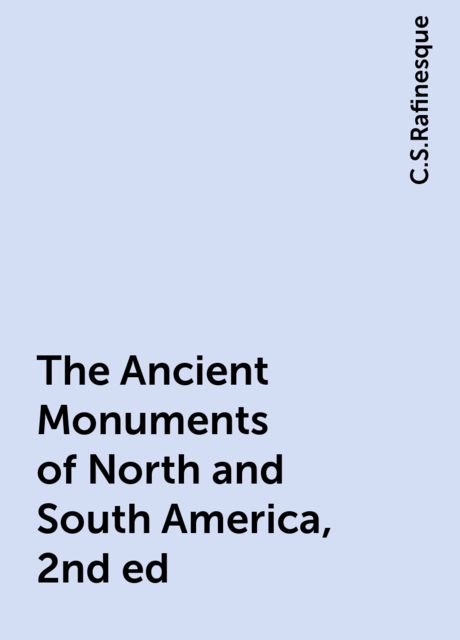 The Ancient Monuments of North and South America, 2nd ed, C.S.Rafinesque