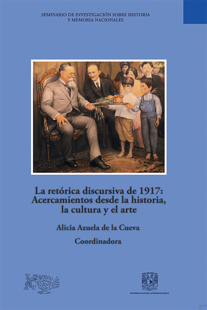 La retórica discursiva de 1917: Acercamientos desde la historia, la cultura y el arte, Alicia Azuela de la Cueva