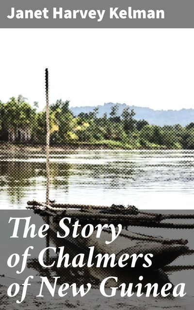 The Story of Chalmers of New Guinea, Janet Kelman