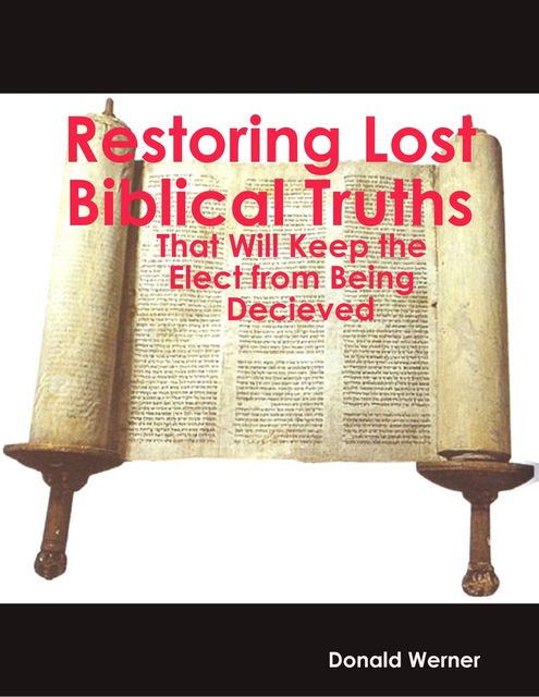 Restoring Lost Truths: Biblical Truths That Will Keep the Elect from Being Decieved, Donald Werner