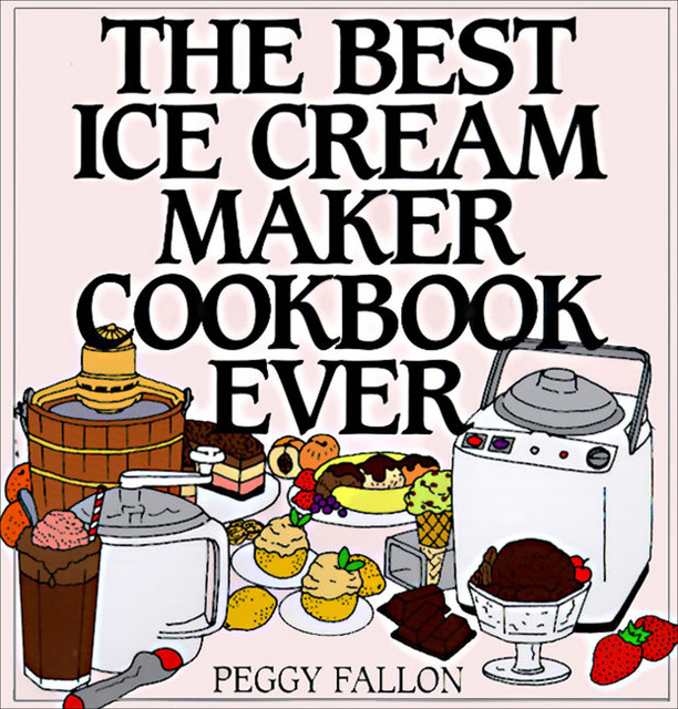 The Best Ice Cream Maker Cookbook Ever, John Boswell