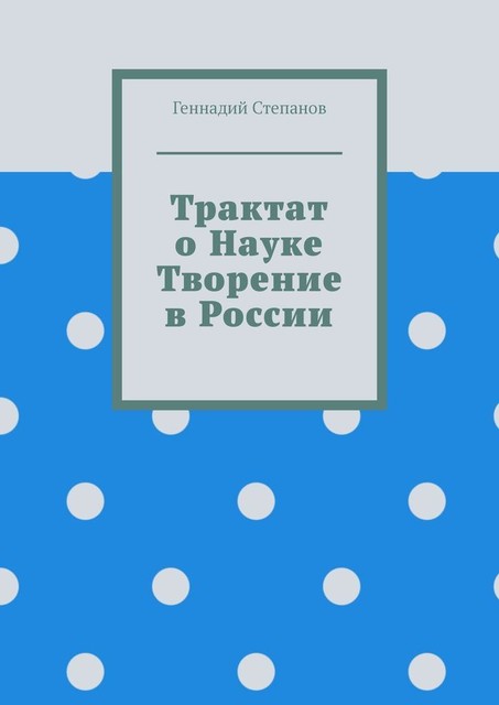 Трактат о науке. Творение в России, Геннадий Степанов