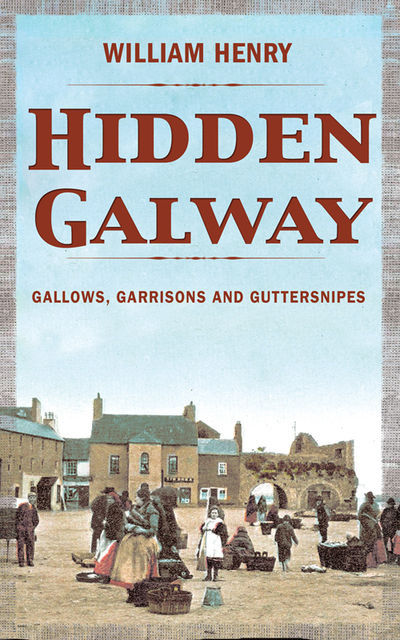 Hidden Galway: A Secret History, William Henry