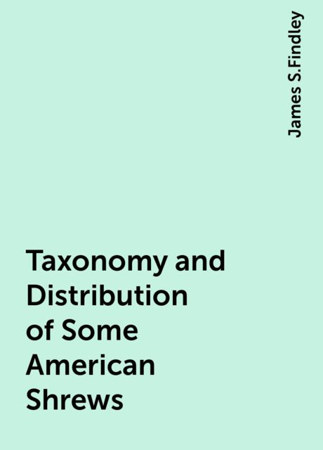 Taxonomy and Distribution of Some American Shrews, James S.Findley