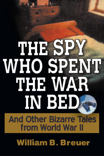 The Spy Who Spent the War in Bed, William B.Breuer