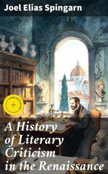 A History of Literary Criticism in the Renaissance, Joel Elias Spingarn
