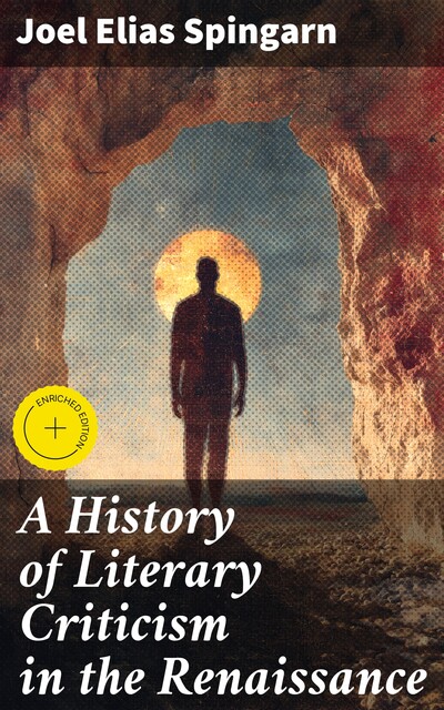 A History of Literary Criticism in the Renaissance, Joel Elias Spingarn