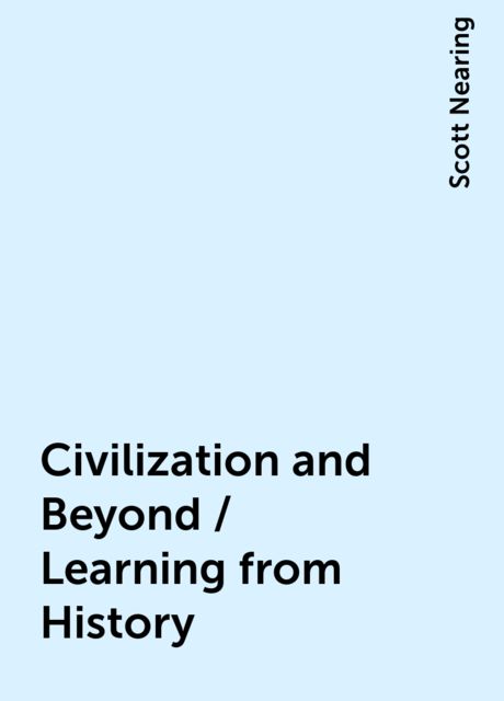 Civilization and Beyond / Learning from History, Scott Nearing